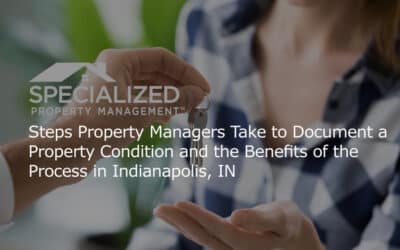 Steps Property Managers Take to Document a Property Condition and the Benefits of the Process in Indianapolis, IN